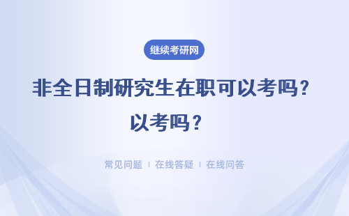 非全日制研究生在職可以考嗎？ （附報考方式）