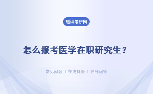 怎么報考醫學在職研究生？報考條件 報考時間 報考流程