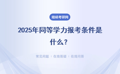 2025年同等學(xué)力報考條件是什么？附同等學(xué)力資格說明