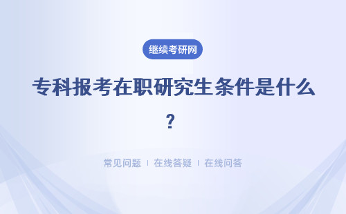 专科报考在职研究生条件是什么？时间是怎么安排的？