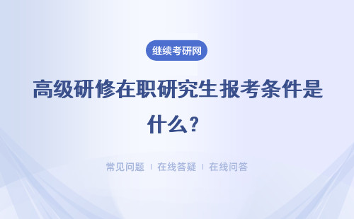 高級研修在職研究生報考條件是什么？報考條件低嗎？