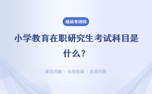 小學(xué)教育在職研究生考試科目是什么？考試科目及學(xué)制學(xué)費