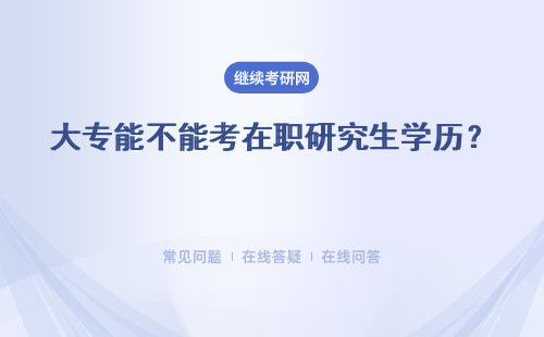 大专能不能考在职研究生学历？ 能不能提升学历？