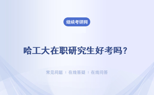 哈工大在職研究生好考嗎？報考條件和流程是什么？