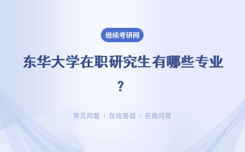 东华大学在职研究生有哪些专业？招生专业汇总