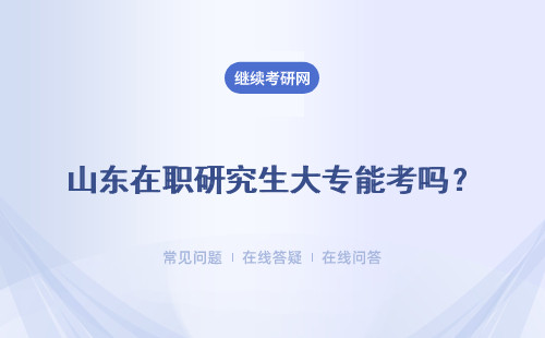 山东在职研究生大专能考吗？只能获得结业证吗？