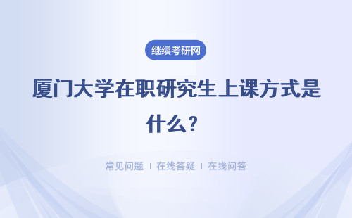 厦门大学在职研究生上课方式是什么?几种上课方式?