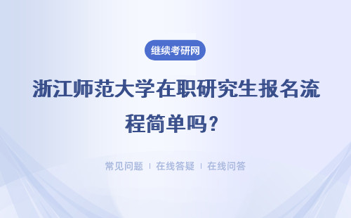 浙江师范大学在职研究生报名流程简单吗？具体说明