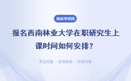 报名西南林业大学在职研究生上课时间如何安排？具体说明