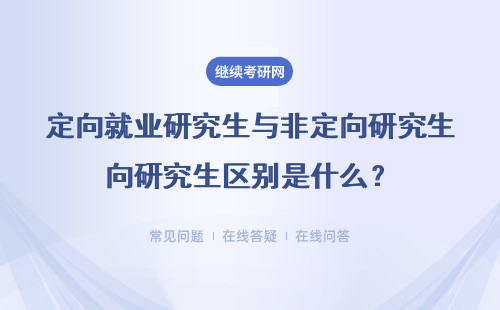 定向就業研究生與非定向研究生區別是什么？（詳細說明）