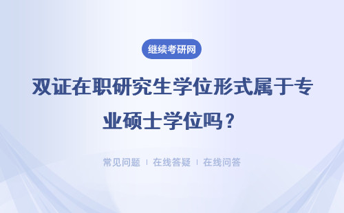 双证在职研究生学位形式属于专业硕士学位吗？具体说明