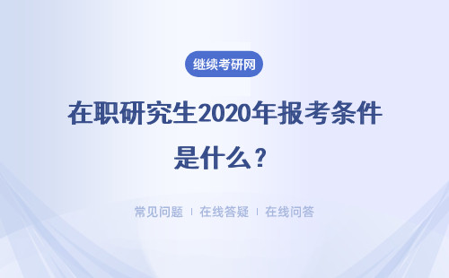 在职研究生2020年报考条件是什么？具体说明