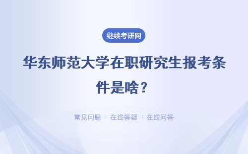 华东师范大学在职研究生报考条件是啥？具体说说