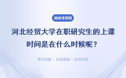 河北经贸大学在职研究生的上课时间是在什么时候呢？详情