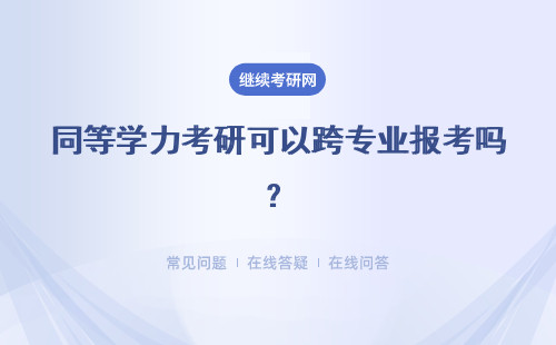 同等學力考研可以跨專業(yè)報考嗎？跨專業(yè)報考注意事項有什么？