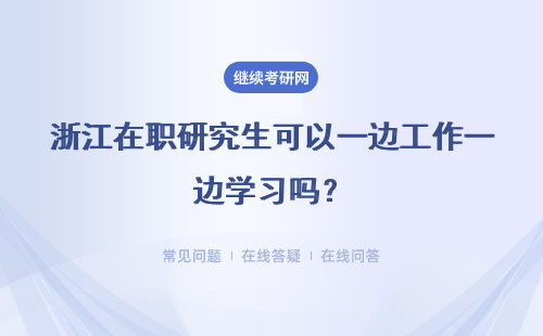 浙江在职研究生可以一边工作一边学习吗？可以省钱吗？
