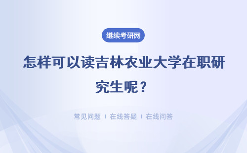怎样可以读吉林农业大学在职研究生呢？专业方面是可以任选的吗？
