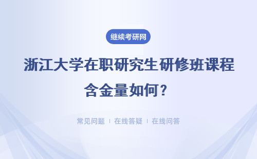 浙江大学在职研究生研修班课程含金量如何？报考后会有哪些收获？