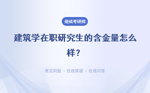 建筑学在职研究生的含金量怎么样？具体说明