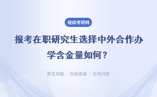 报考在职研究生选择中外合作办学含金量如何？认可度高吗？