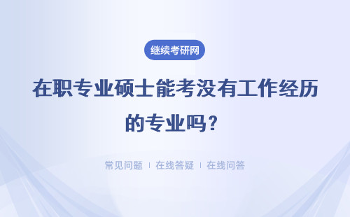 在職專業碩士能考沒有工作經歷的專業嗎？入學前有專業課考試嗎？