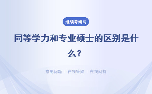 同等学力和专业硕士的区别是什么？详细说明