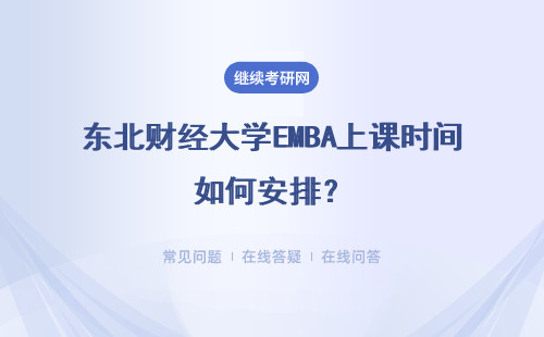 東北財經大學EMBA上課時間如何安排？報考條件如何規定的？