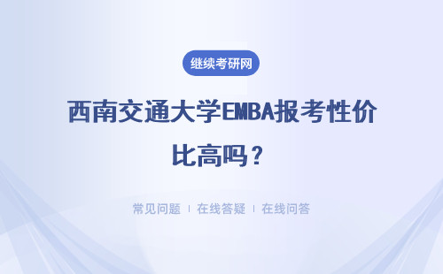 西南交通大學(xué)EMBA報考性價比高嗎？教學(xué)模式怎么樣呢？