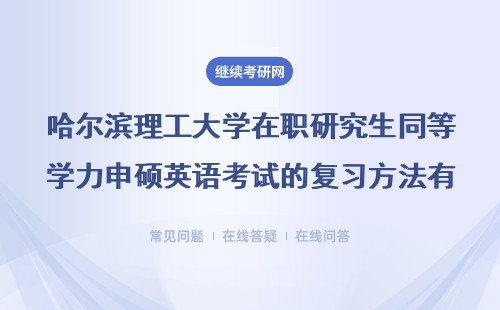 哈爾濱理工大學在職研究生同等學力申碩英語考試的復習方法有哪些？詳情