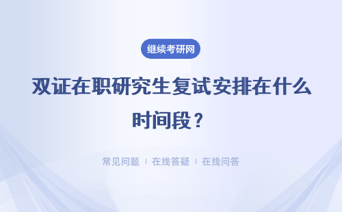 雙證在職研究生復試安排在什么時間段？考核內容涉及哪些呢？