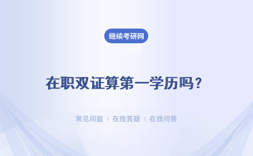 在職雙證算第一學(xué)歷嗎？雙證在職研究生的學(xué)歷證書社會(huì)認(rèn)可度高嗎？