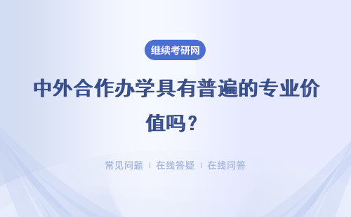 中外合作办学具有普遍的专业价值吗？这方面符合国家的政策法规吗？