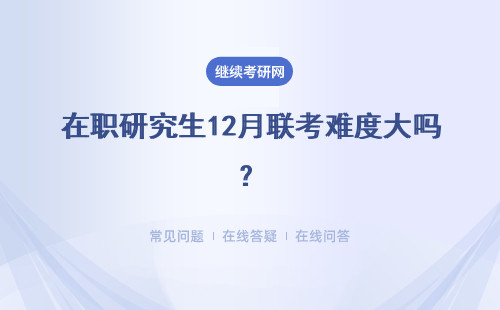 在職研究生12月聯考難度大嗎？含金量高不？