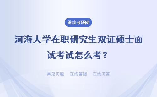 河海大学在职研究生双证硕士面试考试怎么考？要注意哪些？