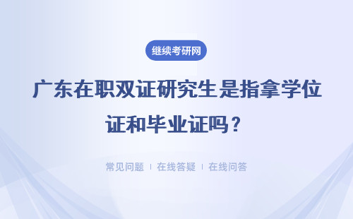 广东在职双证研究生是指拿学位证和毕业证吗？是双证吗？