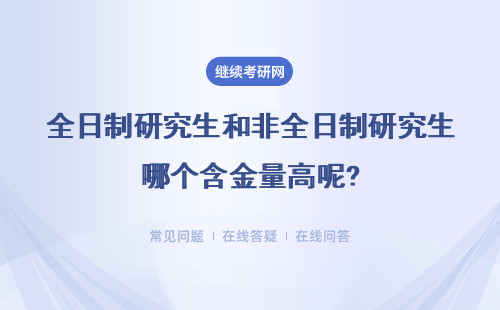 全日制研究生和非全日制研究生哪个含金量高呢?一样吗？