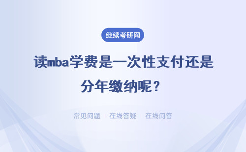 读mba学费是一次性支付还是分年缴纳呢？学费是需要到校缴纳的吗？