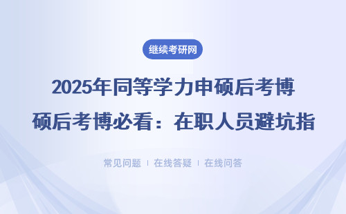 2025年同等学力申硕后考博必看：在职人员避坑指南+3个真实经验