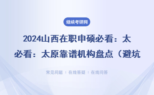 2024山西在職申碩必看：太原靠譜機構盤點（避坑指南+3所良心機構測評）