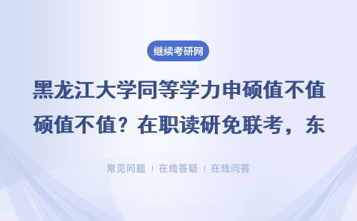 黑龙江大学同等学力申硕值不值？在职读研免联考，东北地区性价比之王