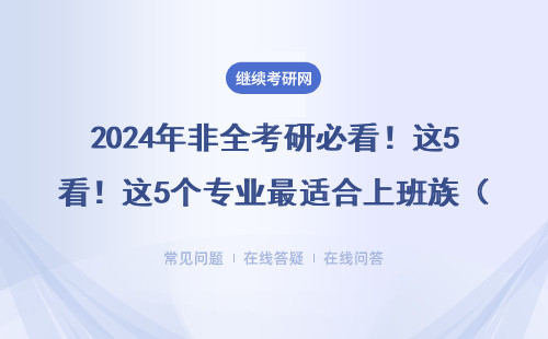 2024年非全考研必看！这5个专业最适合上班族（附免联考攻略）