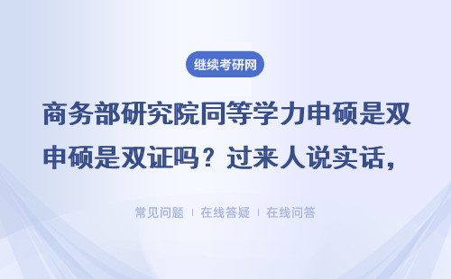 商务部研究院同等学力申硕是双证吗？过来人说实话，这几点必须知道