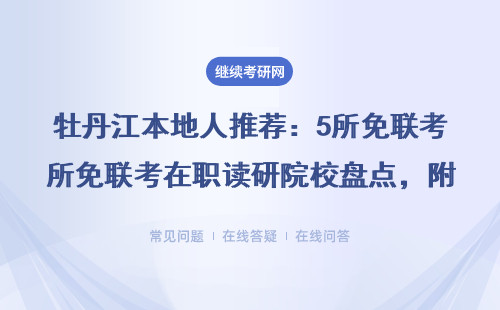牡丹江本地人推荐：5所免联考在职读研院校盘点，附最新学费表