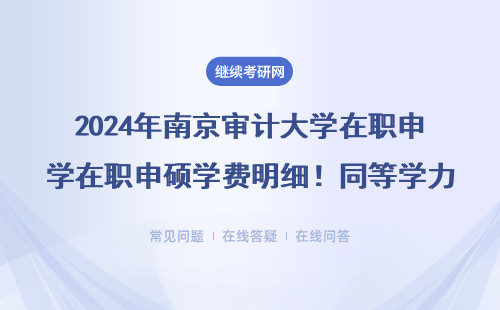 2024年南京審計(jì)大學(xué)在職申碩學(xué)費(fèi)明細(xì)！同等學(xué)力讀研一年要花多少？