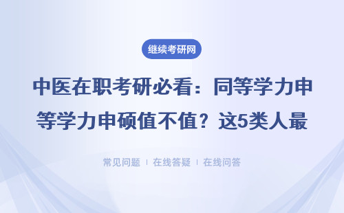 中医在职考研必看：同等学力申硕值不值？这5类人最适合