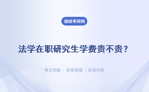 法学在职研究生学费贵不贵？（附西北政法、中国政法费用参考）