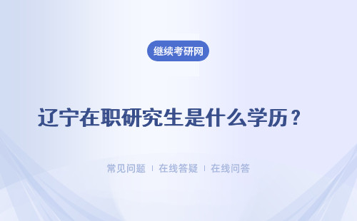 遼寧在職研究生是什么學歷？ 獲得什么證書？（四所院校介紹）