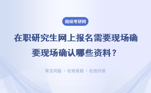 在职研究生网上报名需要现场确认哪些资料？附五所热门院校