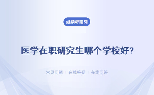 醫學在職研究生哪個學校好? 醫學在職研究生招生院校匯總