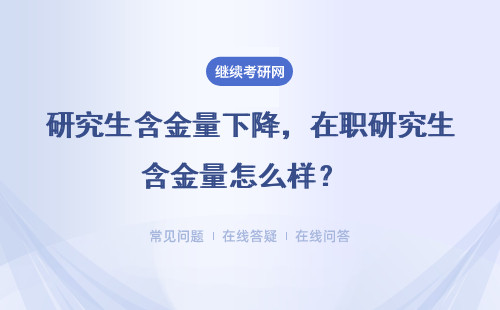 研究生含金量下降，在職研究生含金量怎么樣？ 含金量高嗎？